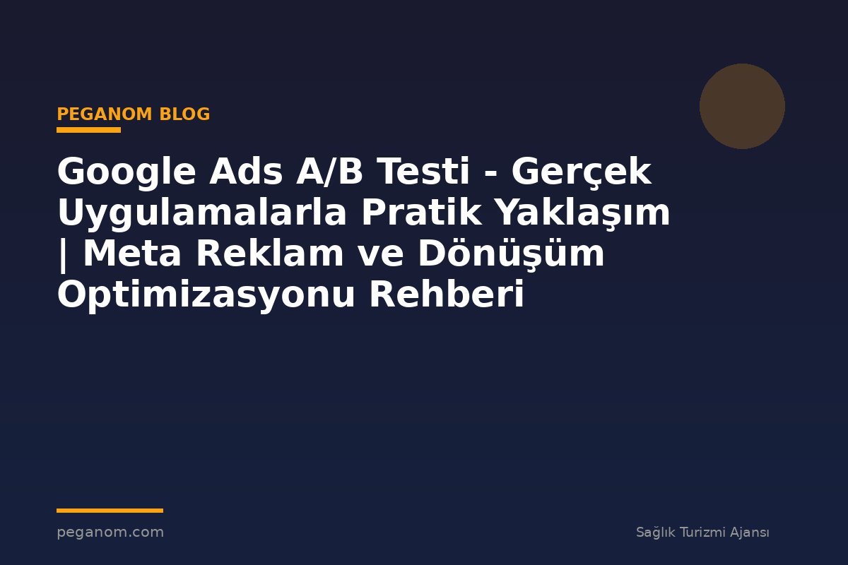 Google Ads A/B Testi - Gerçek Uygulamalarla Pratik Yaklaşım | Meta Reklam ve Dönüşüm Optimizasyonu Rehberi