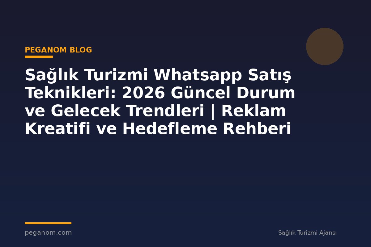 Sağlık Turizmi Whatsapp Satış Teknikleri: 2026 Güncel Durum ve Gelecek Trendleri | Reklam Kreatifi ve Hedefleme Rehberi