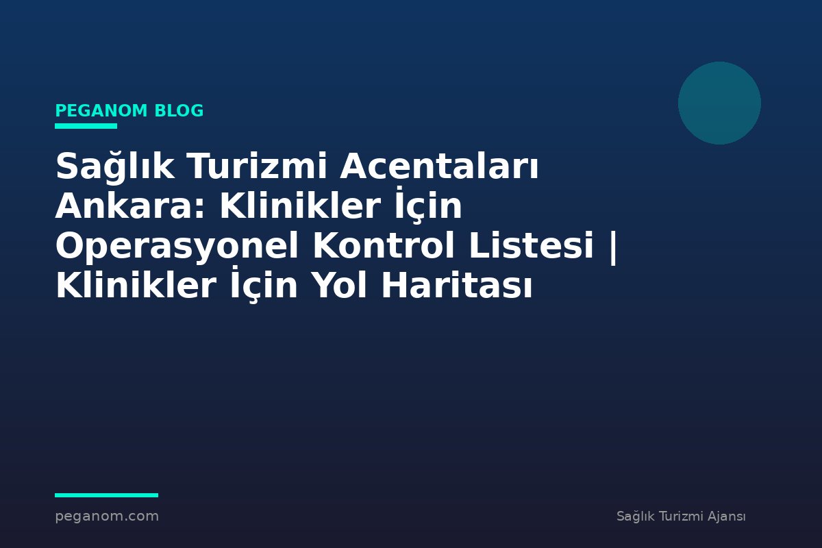Sağlık Turizmi Acentaları Ankara: Klinikler İçin Operasyonel Kontrol Listesi | Klinikler İçin Yol Haritası