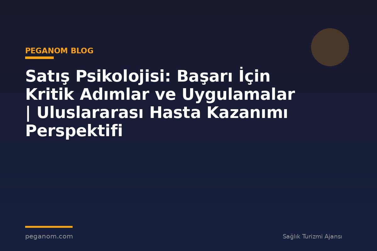Satış Psikolojisi: Başarı İçin Kritik Adımlar ve Uygulamalar | Uluslararası Hasta Kazanımı Perspektifi