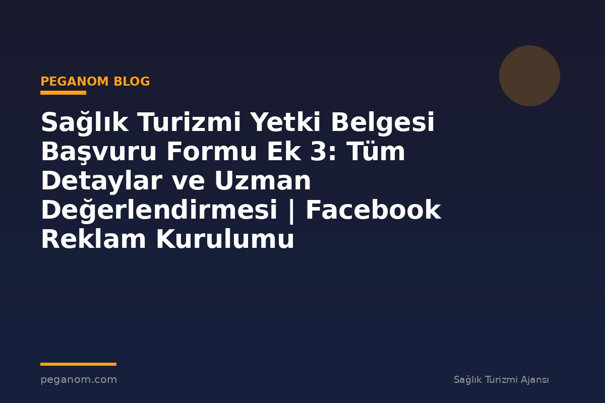 Sağlık Turizmi Yetki Belgesi Başvuru Formu Ek 3: Tüm Detaylar ve Uzman Değerlendirmesi | Facebook Reklam Kurulumu