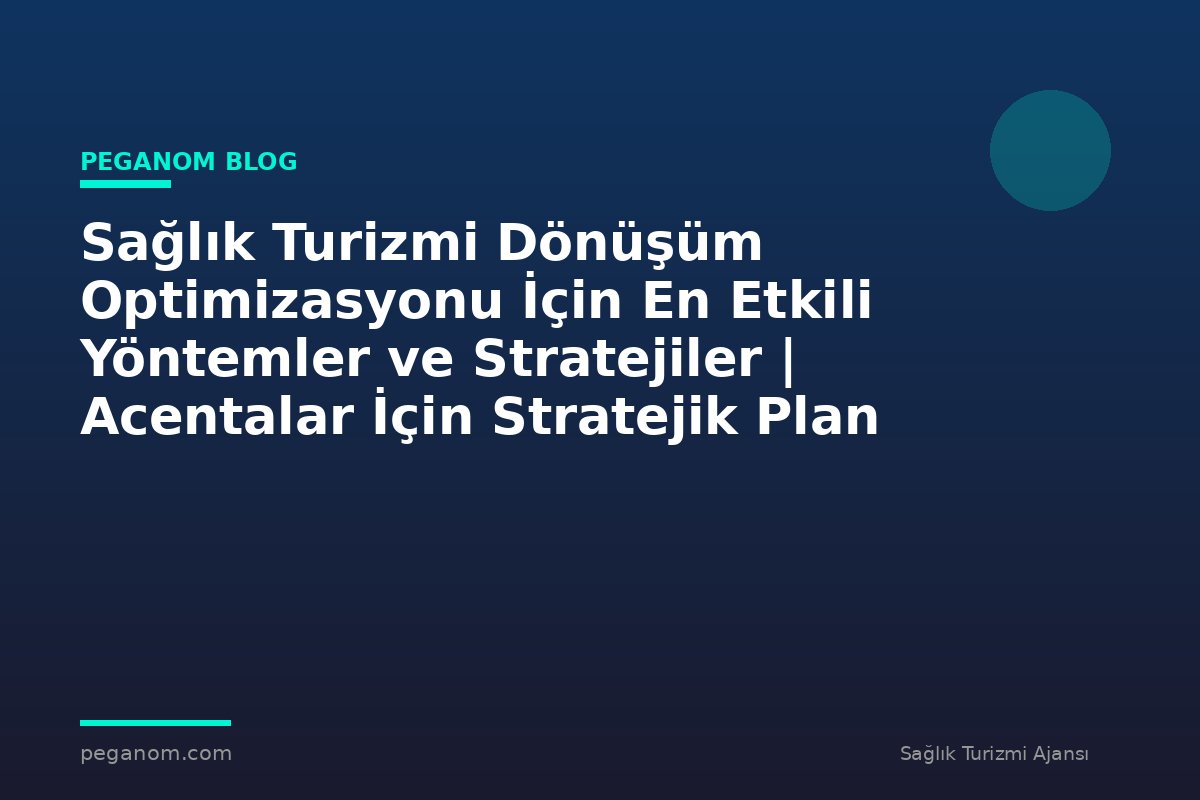 Sağlık Turizmi Dönüşüm Optimizasyonu İçin En Etkili Yöntemler ve Stratejiler | Acentalar İçin Stratejik Plan