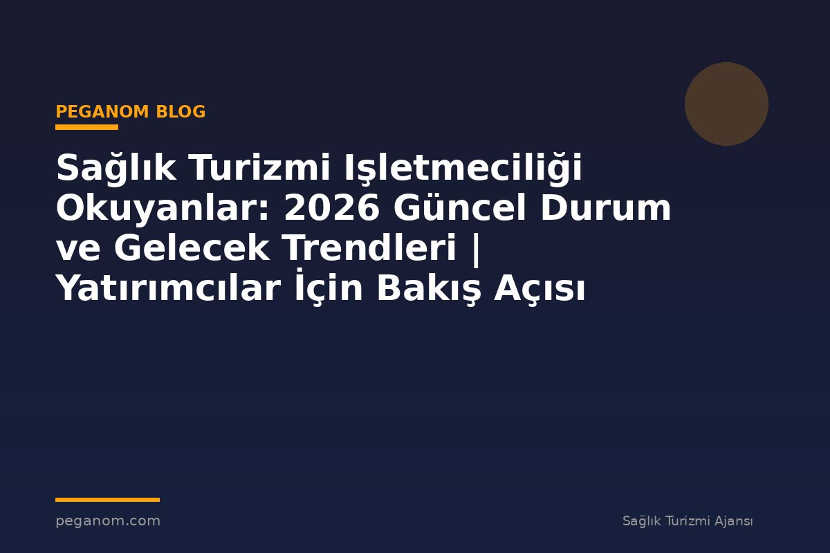 Sağlık Turizmi Işletmeciliği Okuyanlar: 2026 Güncel Durum ve Gelecek Trendleri | Yatırımcılar İçin Bakış Açısı