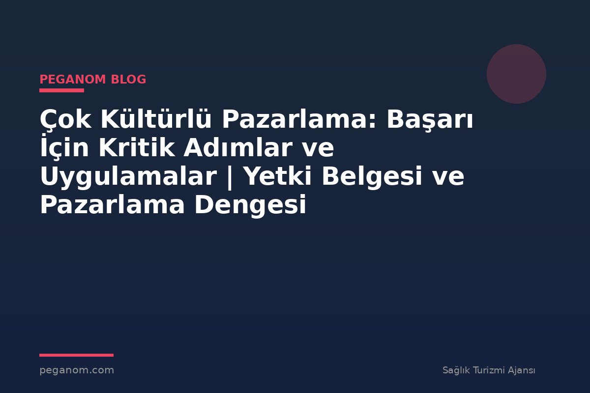 Çok Kültürlü Pazarlama: Başarı İçin Kritik Adımlar ve Uygulamalar | Yetki Belgesi ve Pazarlama Dengesi