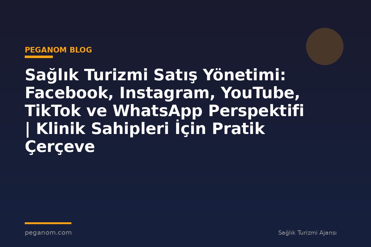 Sağlık Turizmi Satış Yönetimi: Facebook, Instagram, YouTube, TikTok ve WhatsApp Perspektifi | Klinik Sahipleri İçin Pratik Çerçeve