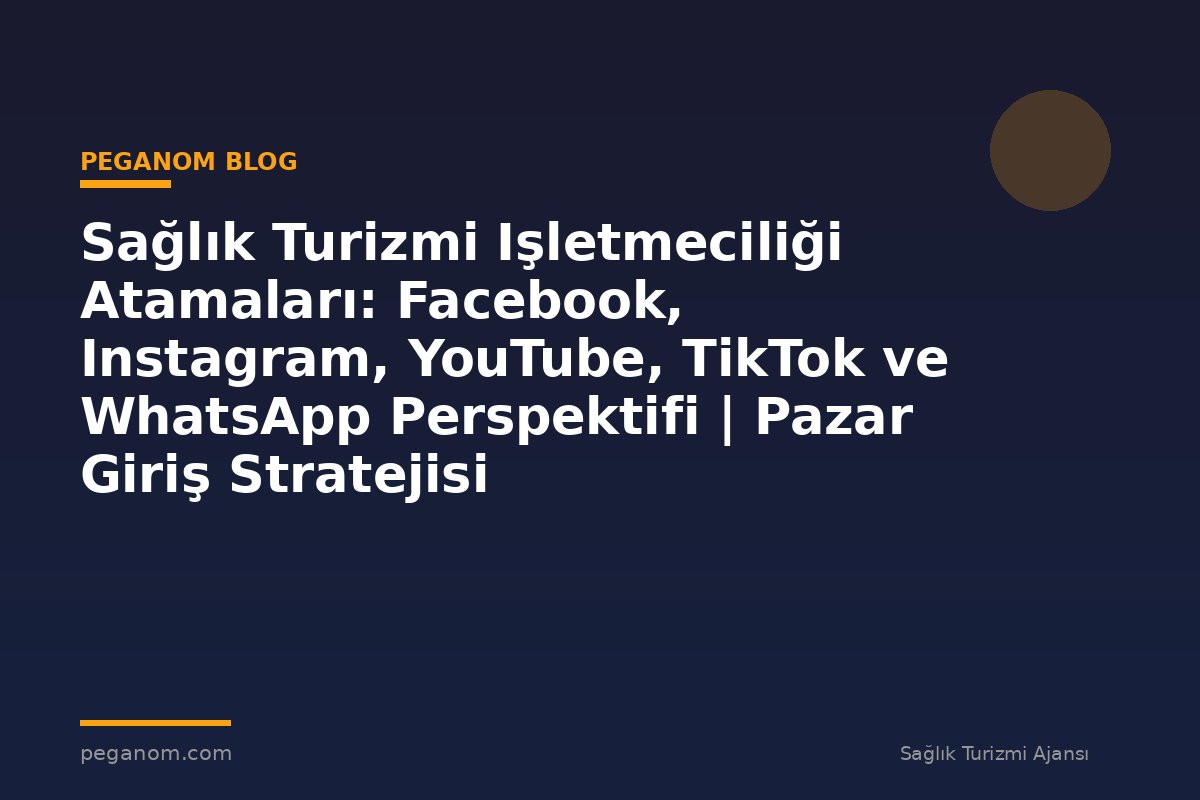 Sağlık Turizmi Işletmeciliği Atamaları: Facebook, Instagram, YouTube, TikTok ve WhatsApp Perspektifi | Pazar Giriş Stratejisi