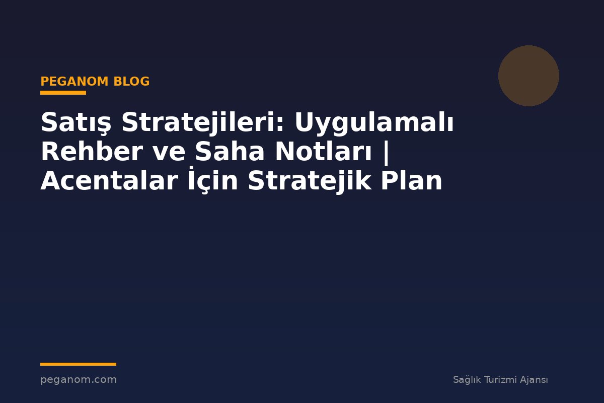 Satış Stratejileri: Uygulamalı Rehber ve Saha Notları | Acentalar İçin Stratejik Plan