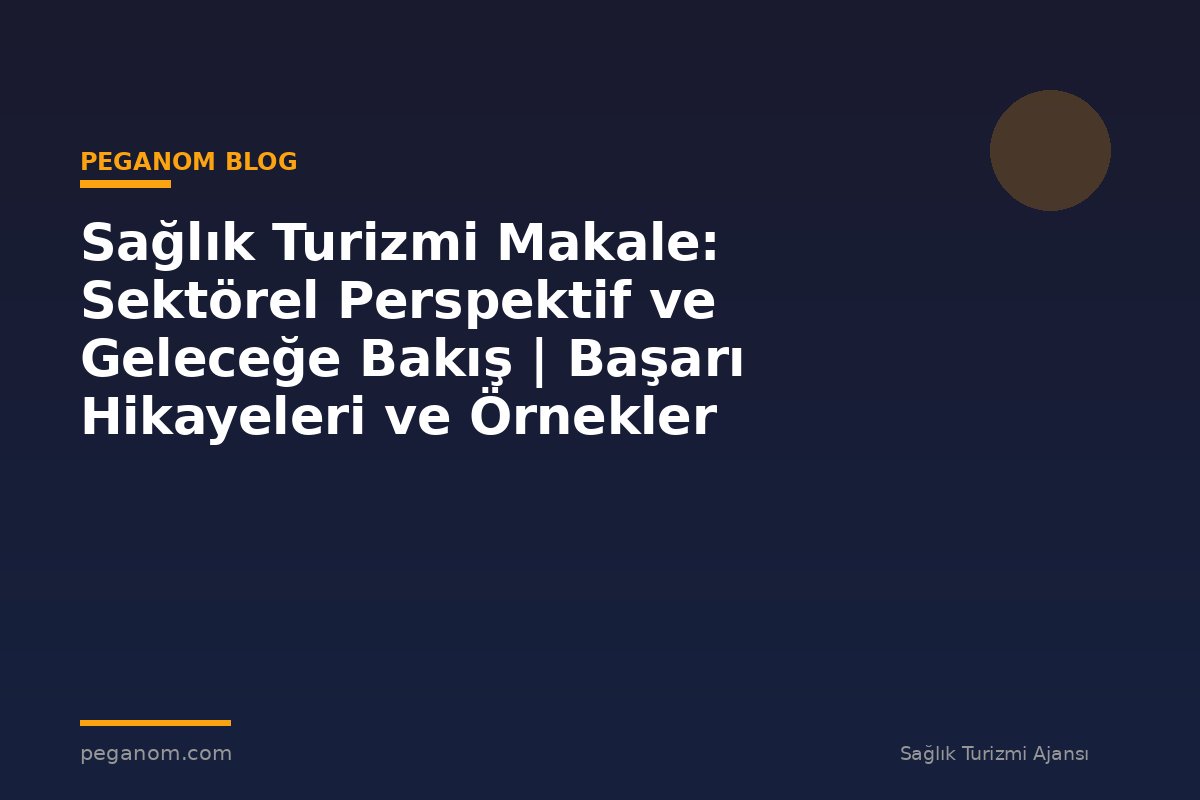 Sağlık Turizmi Makale: Sektörel Perspektif ve Geleceğe Bakış | Başarı Hikayeleri ve Örnekler