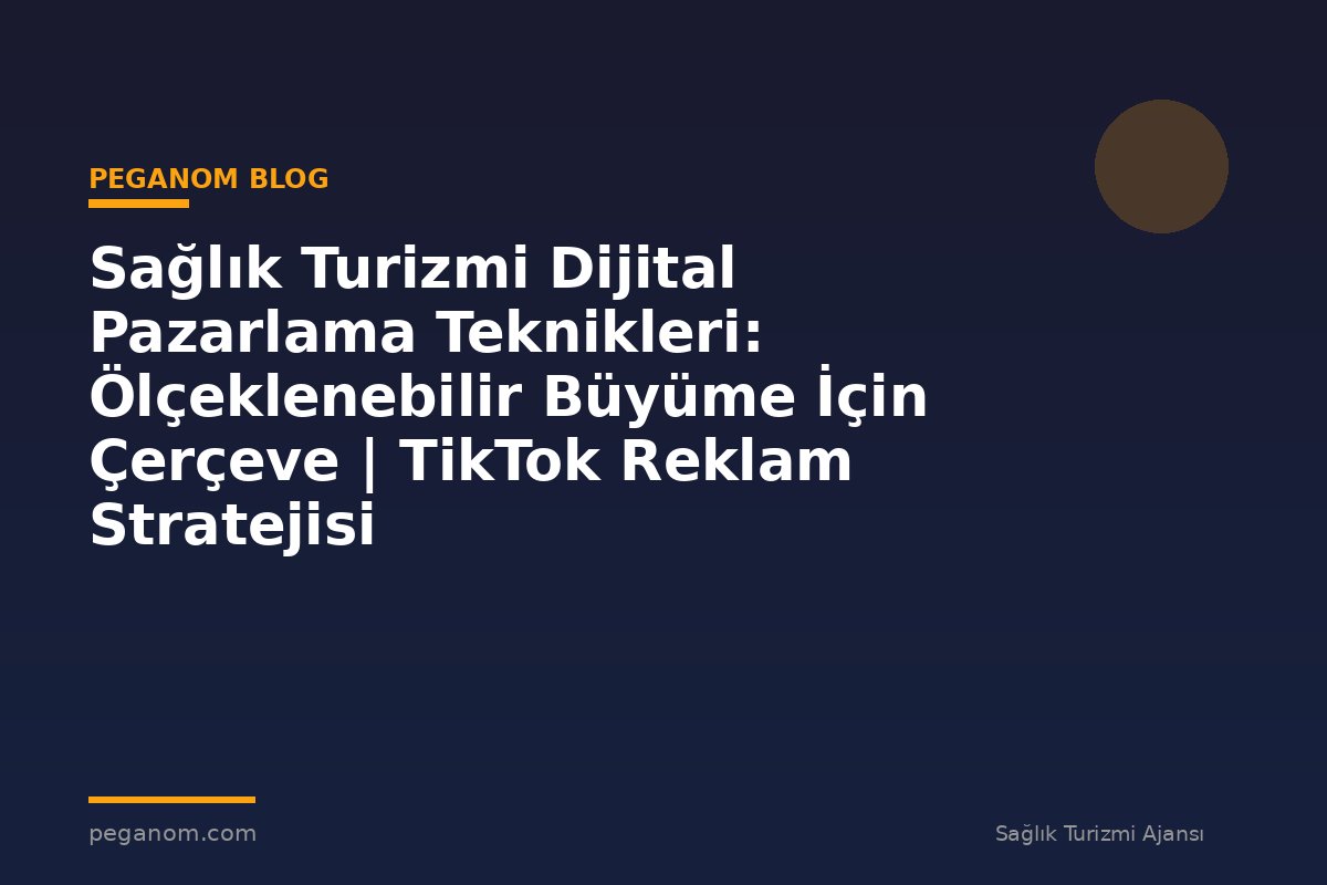 Sağlık Turizmi Dijital Pazarlama Teknikleri: Ölçeklenebilir Büyüme İçin Çerçeve | TikTok Reklam Stratejisi