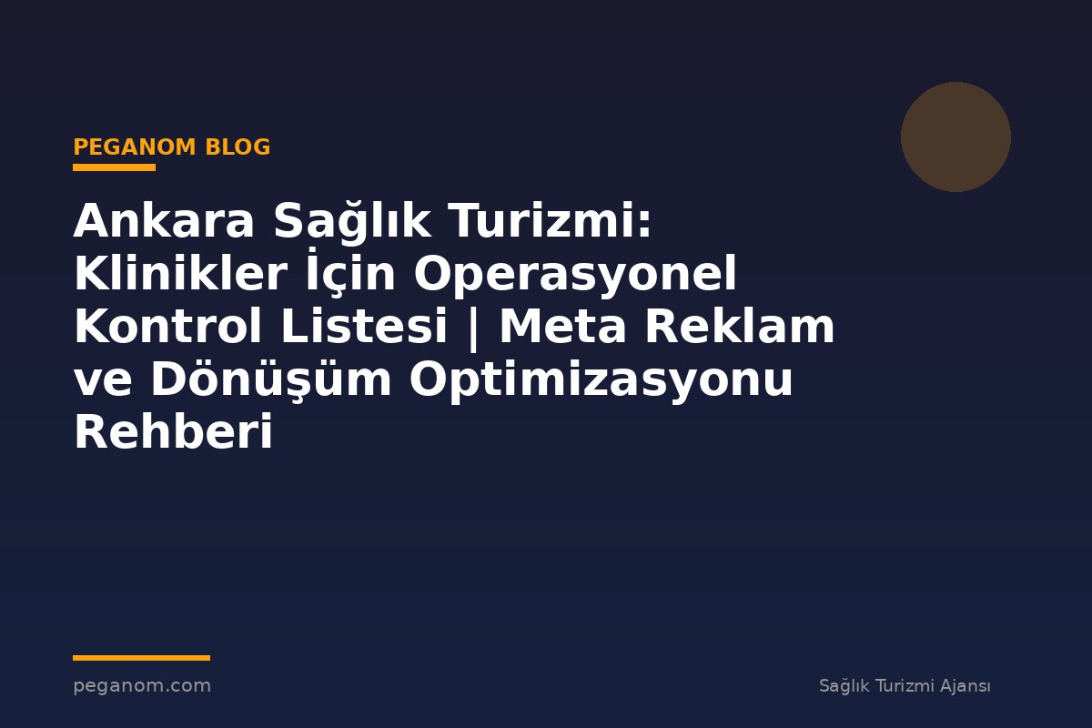 Ankara Sağlık Turizmi: Klinikler İçin Operasyonel Kontrol Listesi | Meta Reklam ve Dönüşüm Optimizasyonu Rehberi