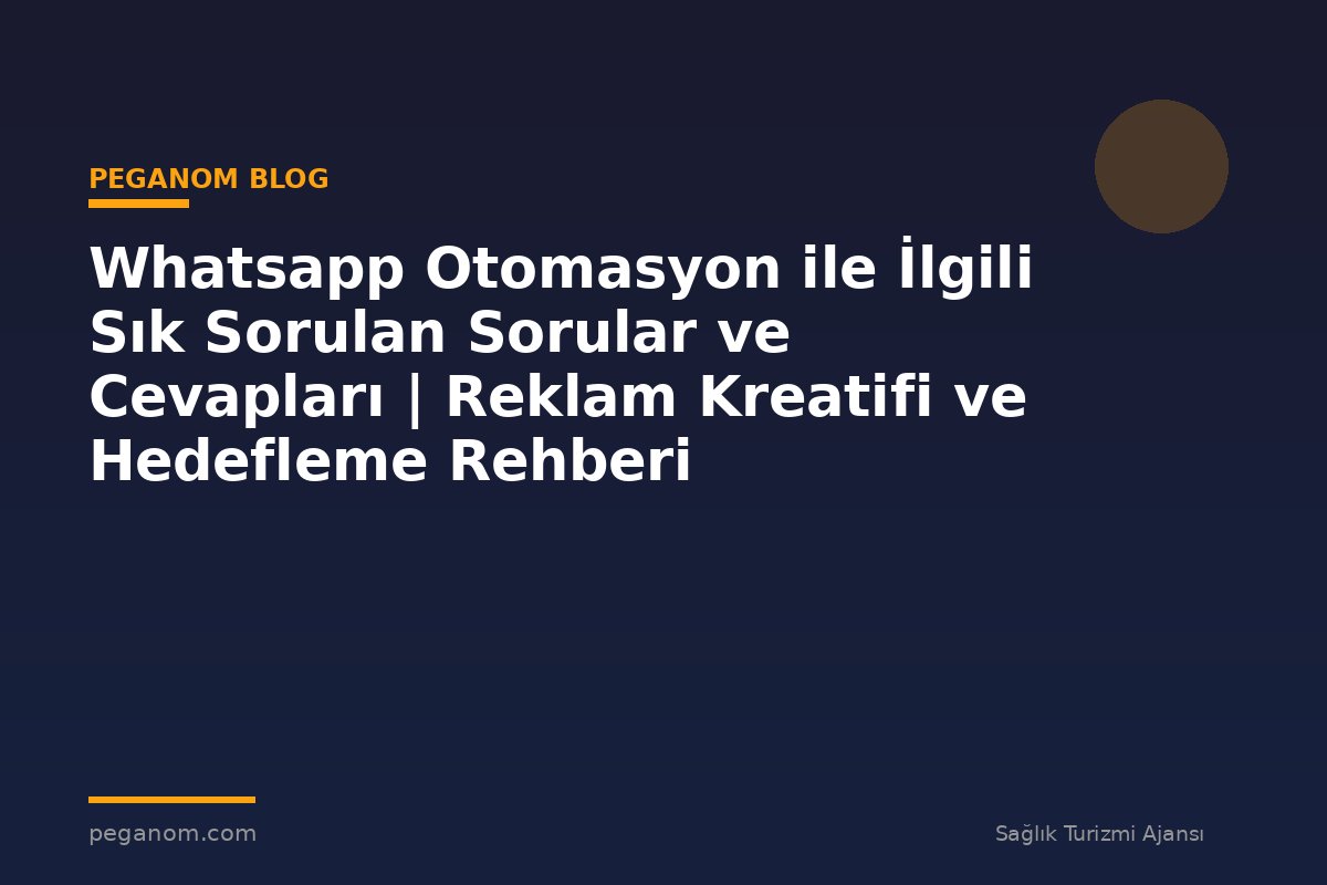 Whatsapp Otomasyon ile İlgili Sık Sorulan Sorular ve Cevapları | Reklam Kreatifi ve Hedefleme Rehberi
