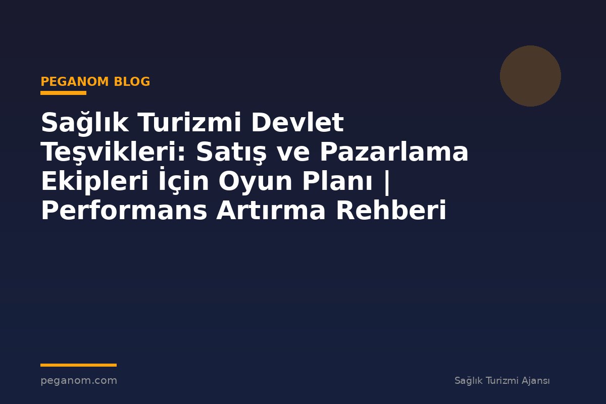 Sağlık Turizmi Devlet Teşvikleri: Satış ve Pazarlama Ekipleri İçin Oyun Planı | Performans Artırma Rehberi