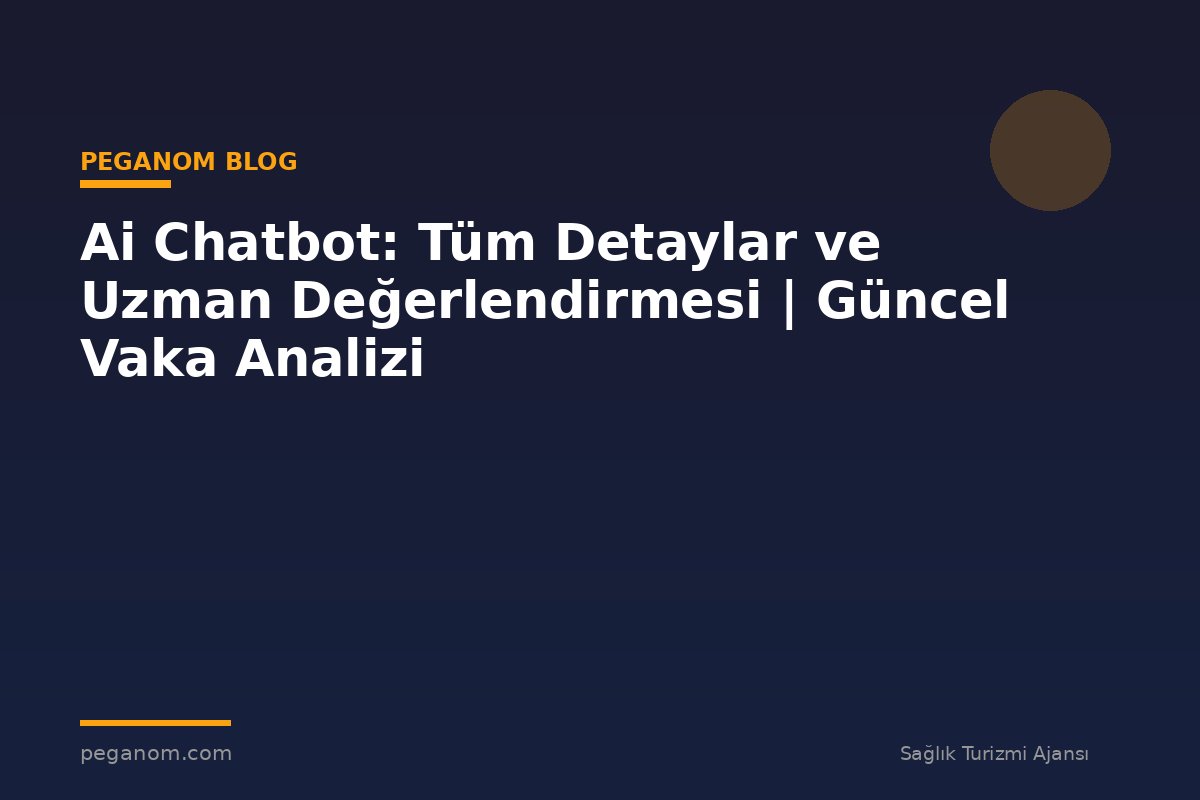Ai Chatbot: Tüm Detaylar ve Uzman Değerlendirmesi | Güncel Vaka Analizi