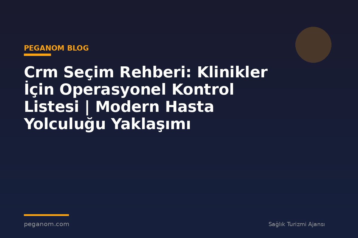 Crm Seçim Rehberi: Klinikler İçin Operasyonel Kontrol Listesi | Modern Hasta Yolculuğu Yaklaşımı