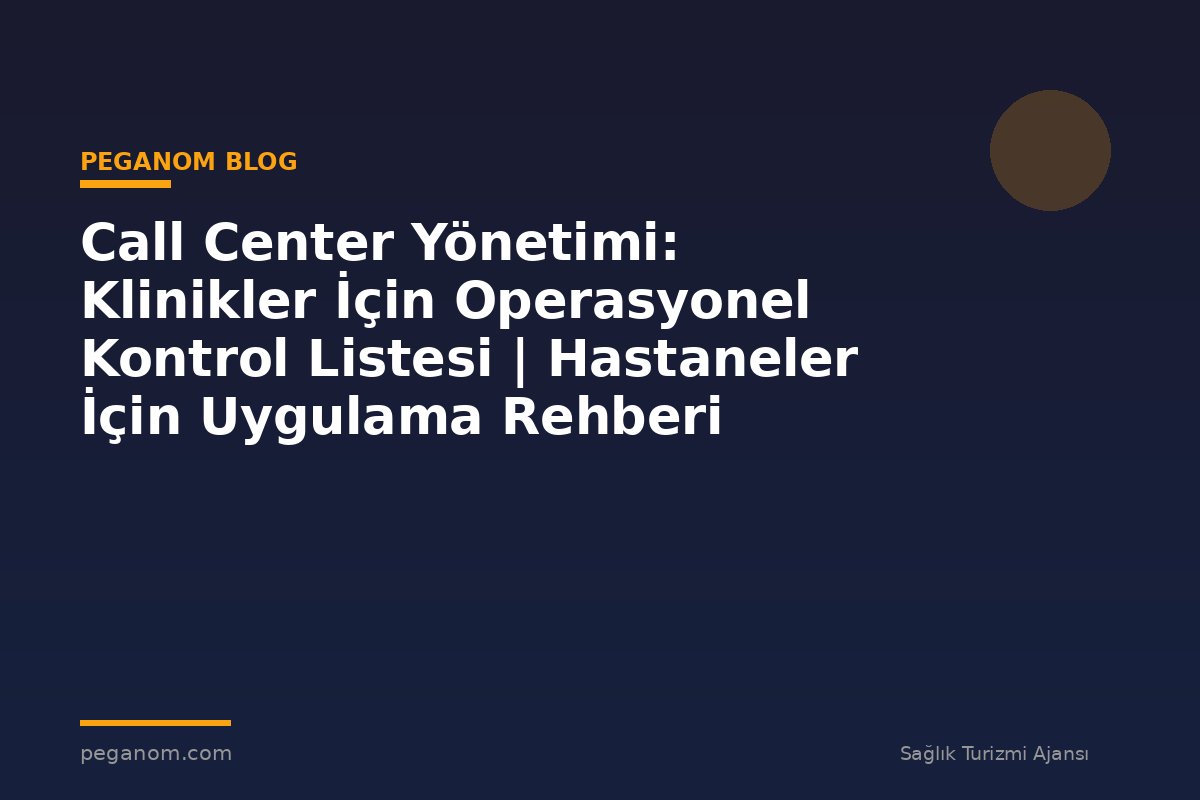 Call Center Yönetimi: Klinikler İçin Operasyonel Kontrol Listesi | Hastaneler İçin Uygulama Rehberi
