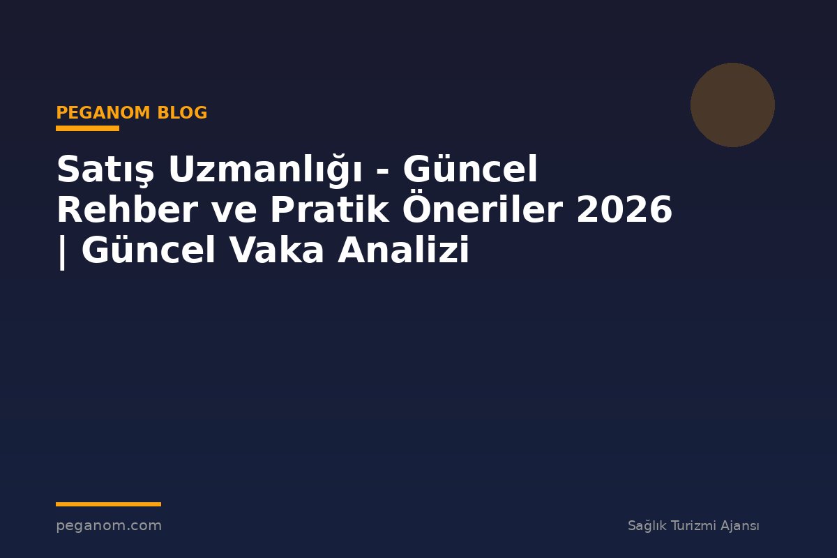 Satış Uzmanlığı - Güncel Rehber ve Pratik Öneriler 2026 | Güncel Vaka Analizi