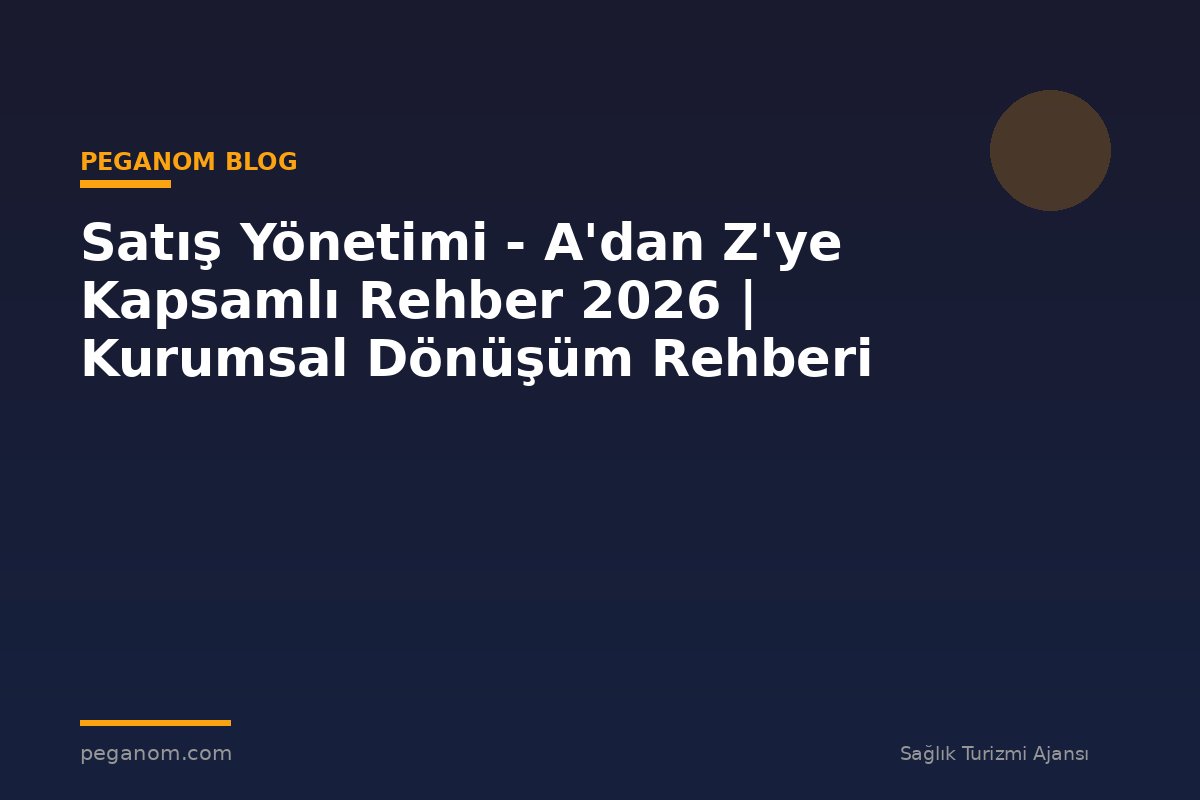 Satış Yönetimi - A'dan Z'ye Kapsamlı Rehber 2026 | Kurumsal Dönüşüm Rehberi