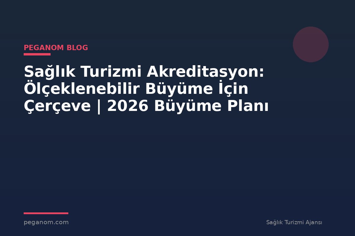 Sağlık Turizmi Akreditasyon: Ölçeklenebilir Büyüme İçin Çerçeve | 2026 Büyüme Planı