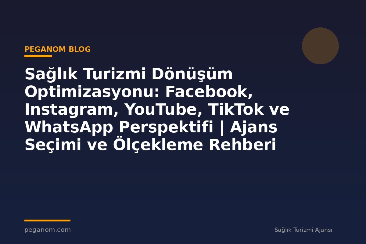 Sağlık Turizmi Dönüşüm Optimizasyonu: Facebook, Instagram, YouTube, TikTok ve WhatsApp Perspektifi | Ajans Seçimi ve Ölçekleme Rehberi