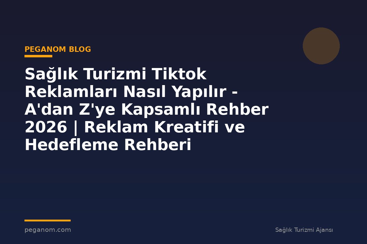 Sağlık Turizmi Tiktok Reklamları Nasıl Yapılır - A'dan Z'ye Kapsamlı Rehber 2026 | Reklam Kreatifi ve Hedefleme Rehberi