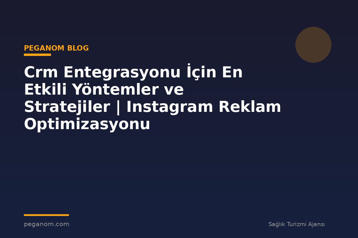 Crm Entegrasyonu İçin En Etkili Yöntemler ve Stratejiler | Instagram Reklam Optimizasyonu