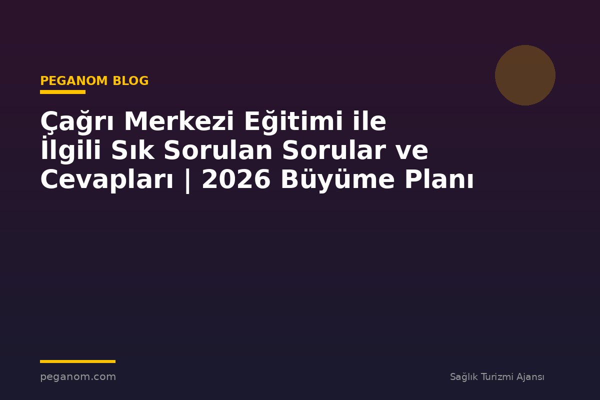 Çağrı Merkezi Eğitimi ile İlgili Sık Sorulan Sorular ve Cevapları | 2026 Büyüme Planı