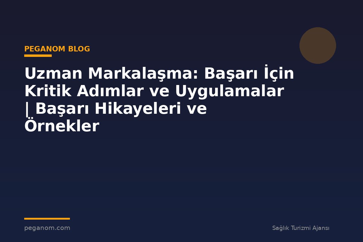 Uzman Markalaşma: Başarı İçin Kritik Adımlar ve Uygulamalar | Başarı Hikayeleri ve Örnekler