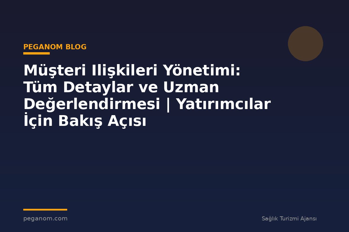 Müşteri Ilişkileri Yönetimi: Tüm Detaylar ve Uzman Değerlendirmesi | Yatırımcılar İçin Bakış Açısı
