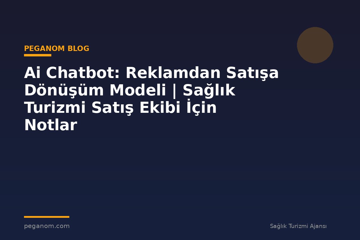 Ai Chatbot: Reklamdan Satışa Dönüşüm Modeli | Sağlık Turizmi Satış Ekibi İçin Notlar