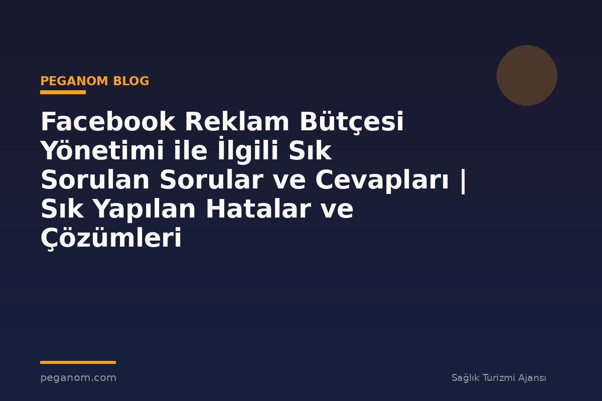 Facebook Reklam Bütçesi Yönetimi ile İlgili Sık Sorulan Sorular ve Cevapları | Sık Yapılan Hatalar ve Çözümleri