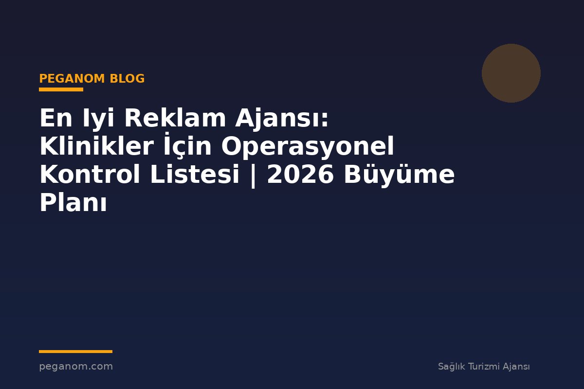 En Iyi Reklam Ajansı: Klinikler İçin Operasyonel Kontrol Listesi | 2026 Büyüme Planı