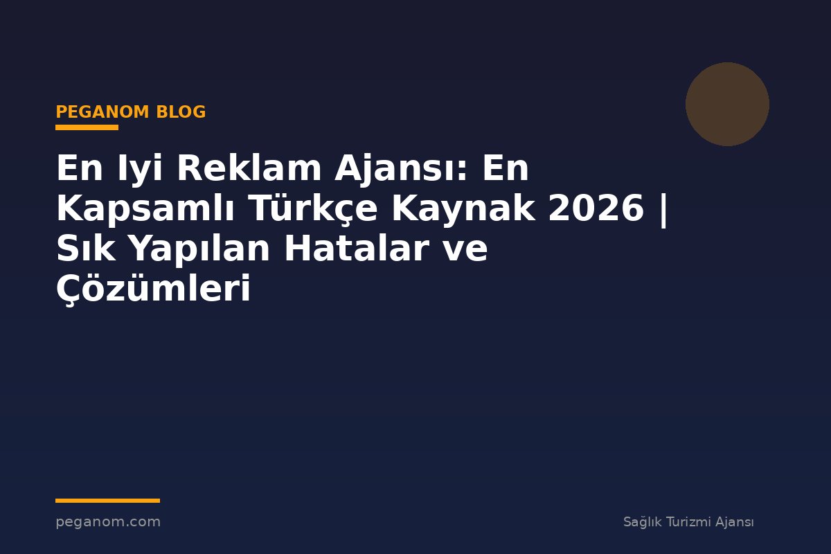 En Iyi Reklam Ajansı: En Kapsamlı Türkçe Kaynak 2026 | Sık Yapılan Hatalar ve Çözümleri