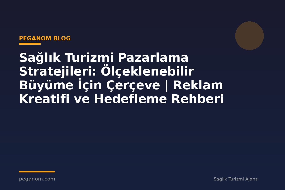 Sağlık Turizmi Pazarlama Stratejileri: Ölçeklenebilir Büyüme İçin Çerçeve | Reklam Kreatifi ve Hedefleme Rehberi