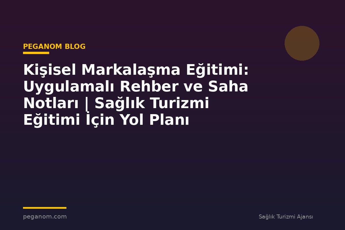 Kişisel Markalaşma Eğitimi: Uygulamalı Rehber ve Saha Notları | Sağlık Turizmi Eğitimi İçin Yol Planı
