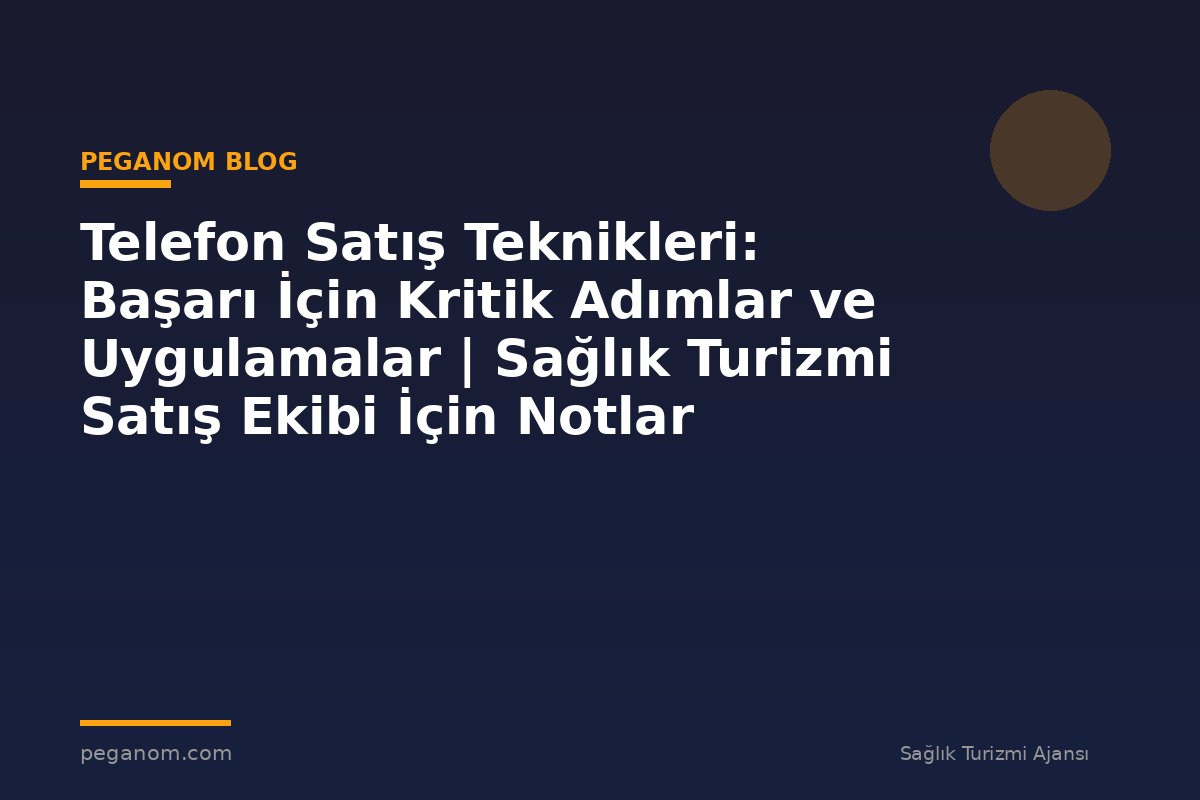 Telefon Satış Teknikleri: Başarı İçin Kritik Adımlar ve Uygulamalar | Sağlık Turizmi Satış Ekibi İçin Notlar