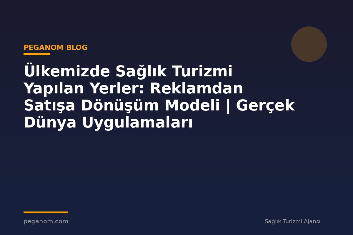 Ülkemizde Sağlık Turizmi Yapılan Yerler: Reklamdan Satışa Dönüşüm Modeli | Gerçek Dünya Uygulamaları