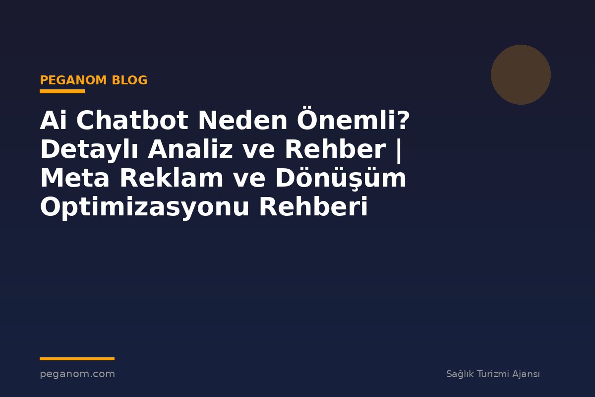 Ai Chatbot Neden Önemli? Detaylı Analiz ve Rehber | Meta Reklam ve Dönüşüm Optimizasyonu Rehberi