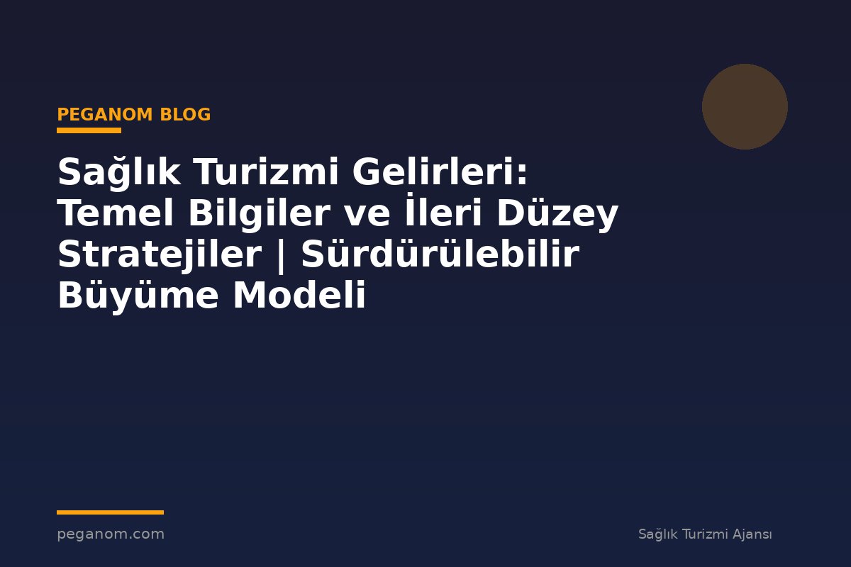Sağlık Turizmi Gelirleri: Temel Bilgiler ve İleri Düzey Stratejiler | Sürdürülebilir Büyüme Modeli