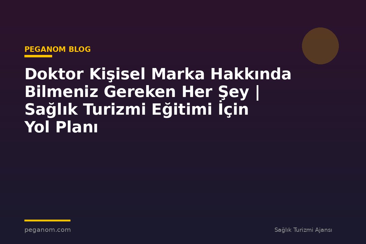 Doktor Kişisel Marka Hakkında Bilmeniz Gereken Her Şey | Sağlık Turizmi Eğitimi İçin Yol Planı
