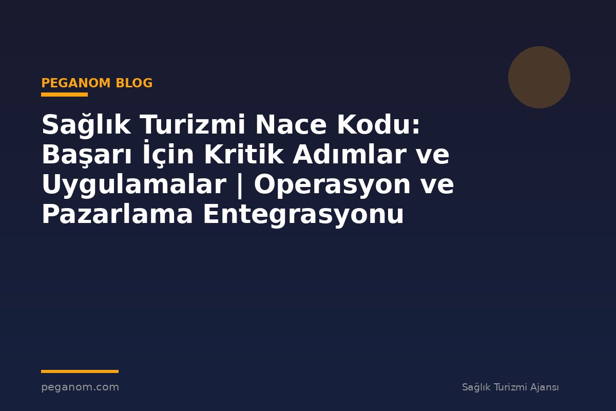 Sağlık Turizmi Nace Kodu: Başarı İçin Kritik Adımlar ve Uygulamalar | Operasyon ve Pazarlama Entegrasyonu