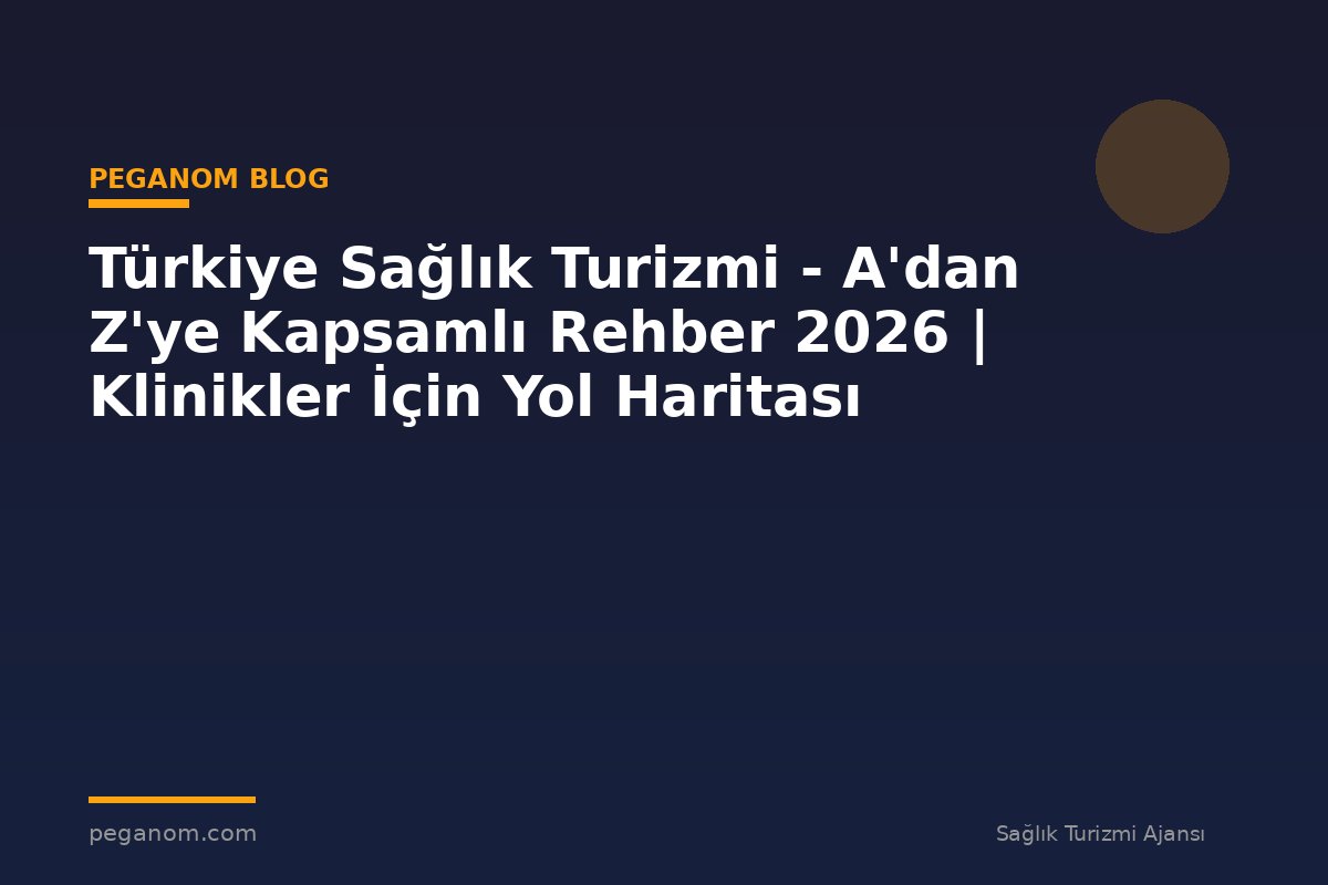 Türkiye Sağlık Turizmi - A'dan Z'ye Kapsamlı Rehber 2026 | Klinikler İçin Yol Haritası