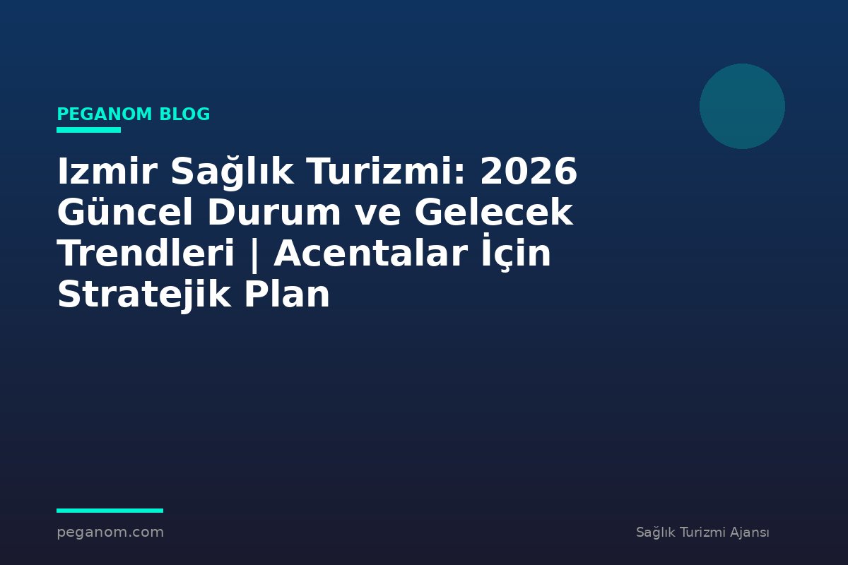 Izmir Sağlık Turizmi: 2026 Güncel Durum ve Gelecek Trendleri | Acentalar İçin Stratejik Plan