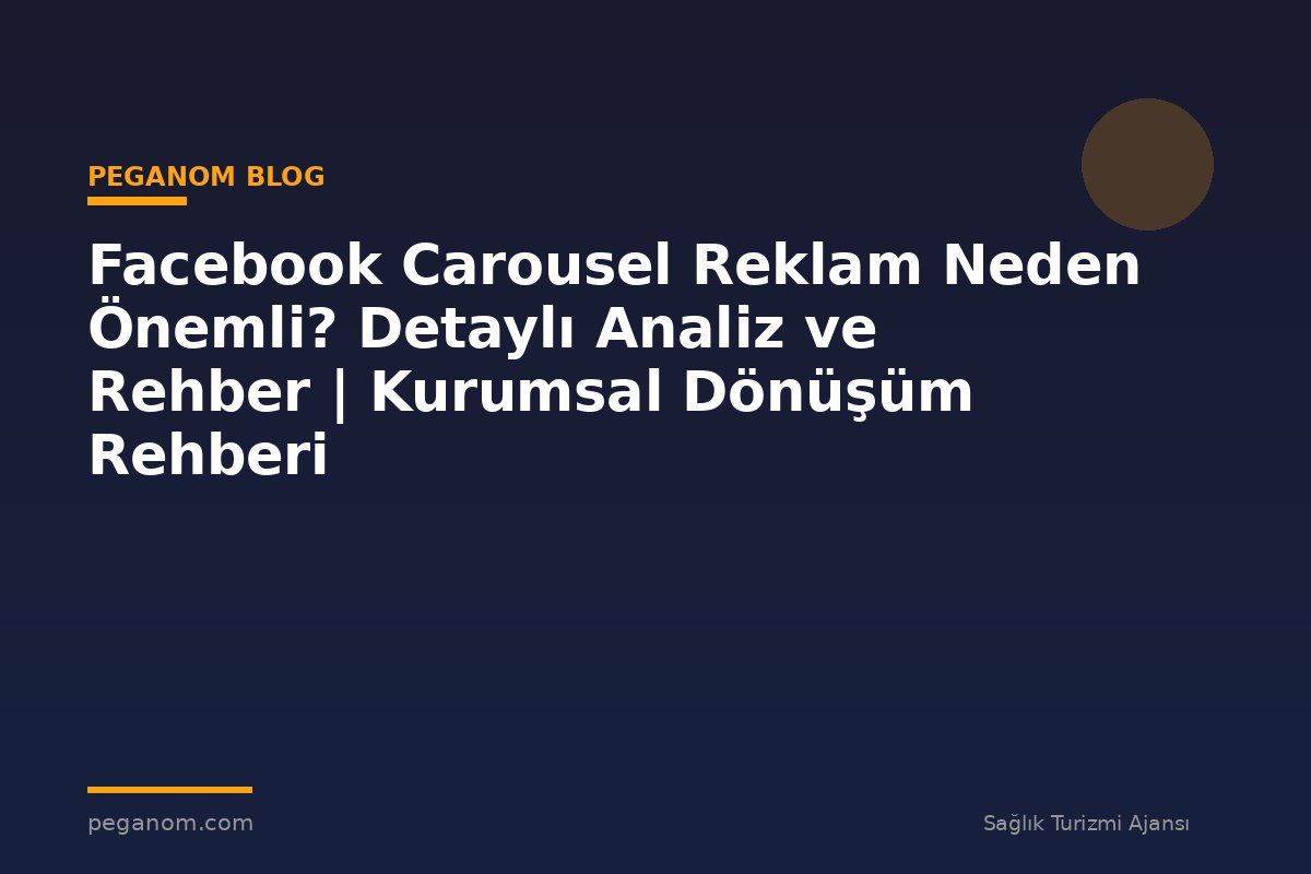 Facebook Carousel Reklam Neden Önemli? Detaylı Analiz ve Rehber | Kurumsal Dönüşüm Rehberi
