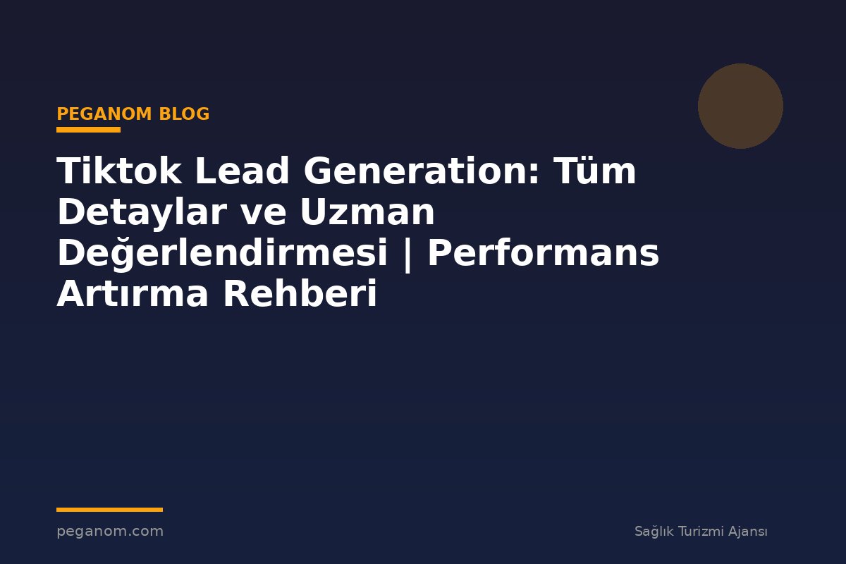 Tiktok Lead Generation: Tüm Detaylar ve Uzman Değerlendirmesi | Performans Artırma Rehberi