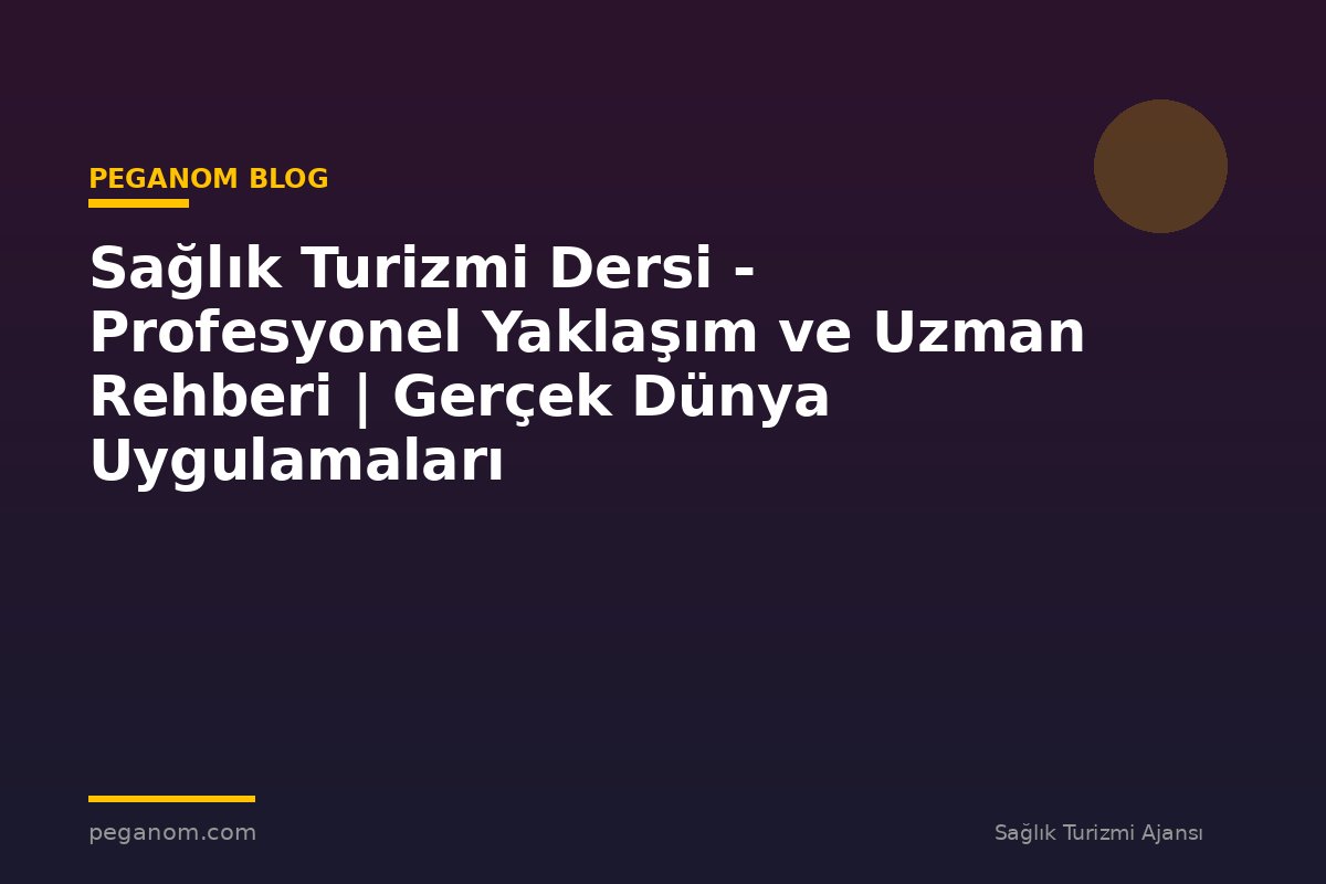 Sağlık Turizmi Dersi - Profesyonel Yaklaşım ve Uzman Rehberi | Gerçek Dünya Uygulamaları