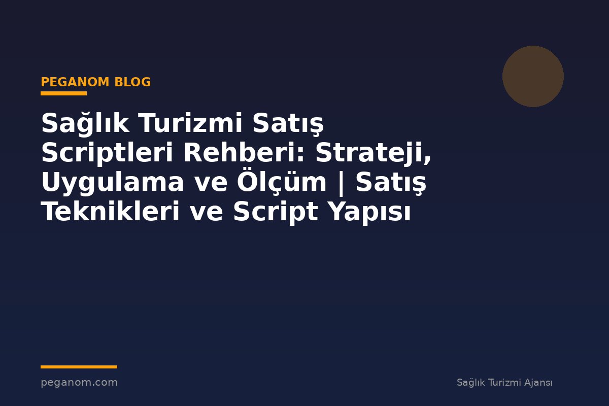 Sağlık Turizmi Satış Scriptleri Rehberi: Strateji, Uygulama ve Ölçüm | Satış Teknikleri ve Script Yapısı
