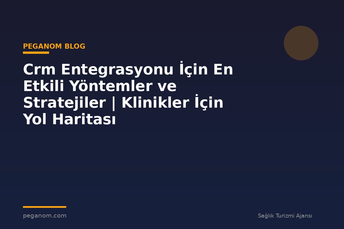 Crm Entegrasyonu İçin En Etkili Yöntemler ve Stratejiler | Klinikler İçin Yol Haritası