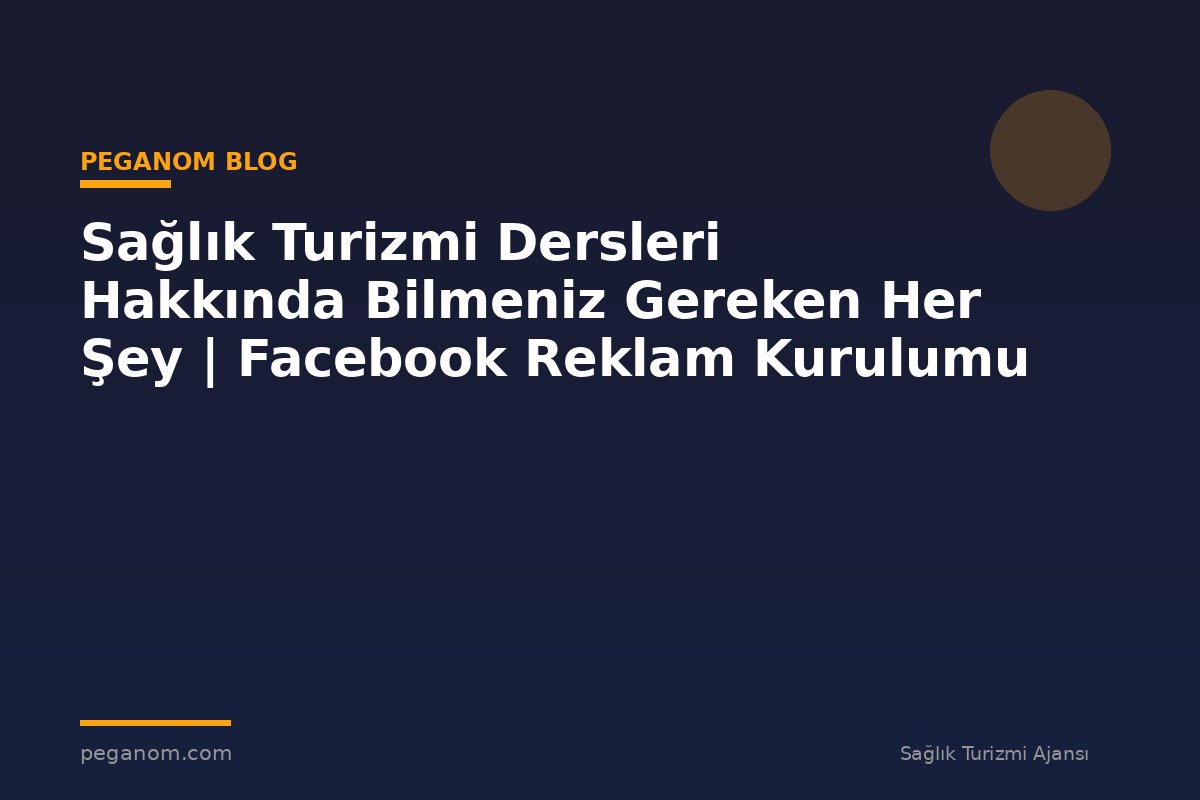Sağlık Turizmi Dersleri Hakkında Bilmeniz Gereken Her Şey | Facebook Reklam Kurulumu