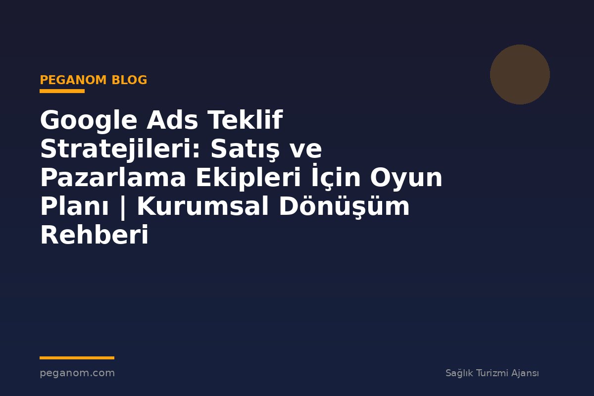 Google Ads Teklif Stratejileri: Satış ve Pazarlama Ekipleri İçin Oyun Planı | Kurumsal Dönüşüm Rehberi
