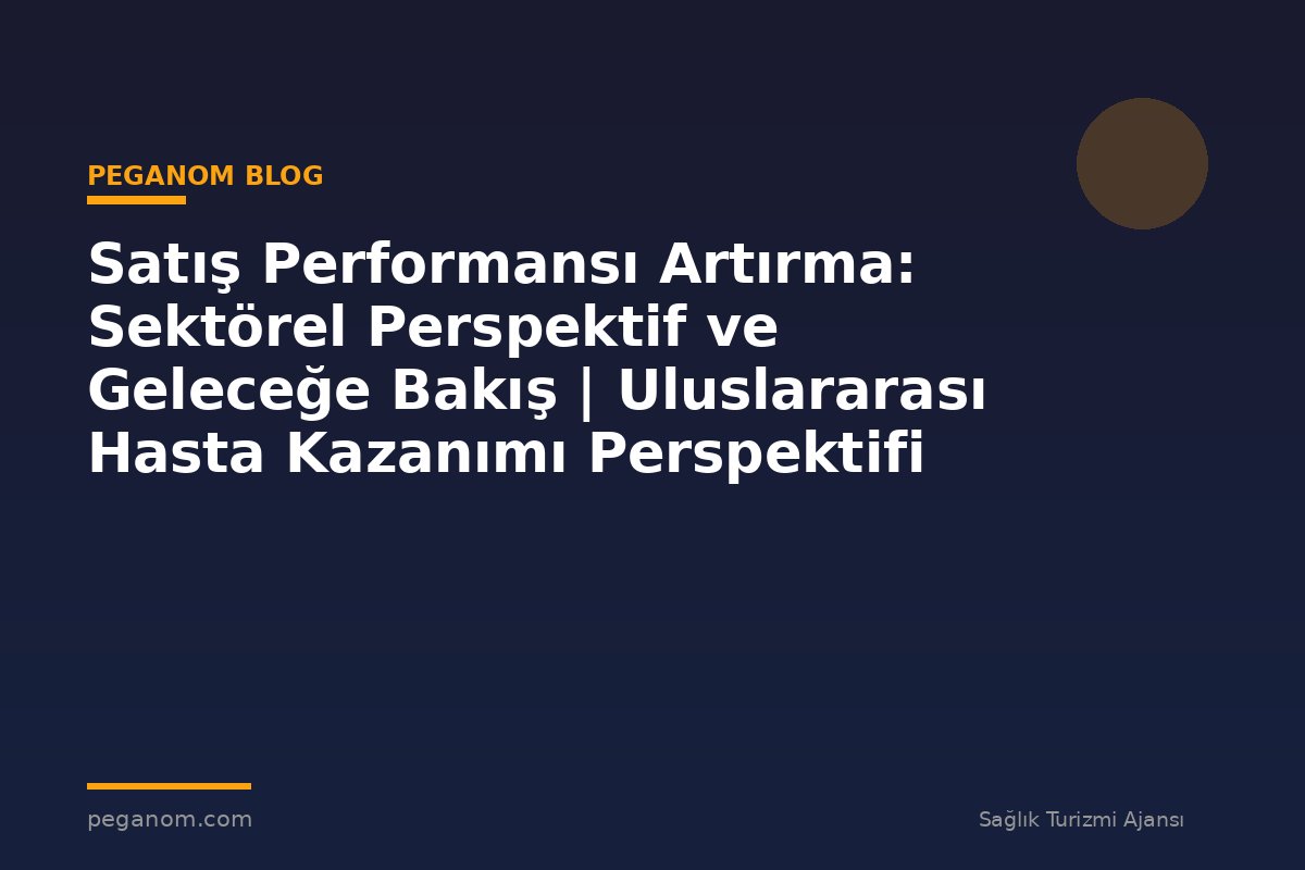 Satış Performansı Artırma: Sektörel Perspektif ve Geleceğe Bakış | Uluslararası Hasta Kazanımı Perspektifi